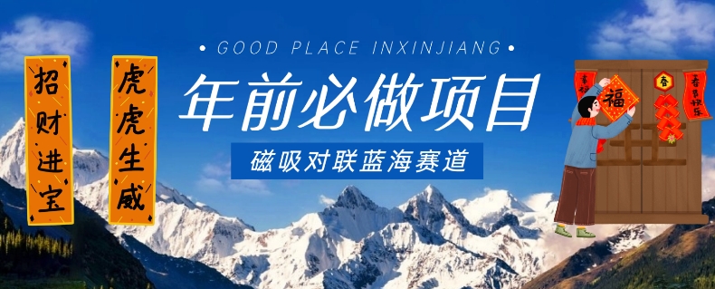 年前必做项目，磁吸对联蓝海赛道，傻瓜式操作复制粘贴纯搬运，一部手机即可完成-88共享