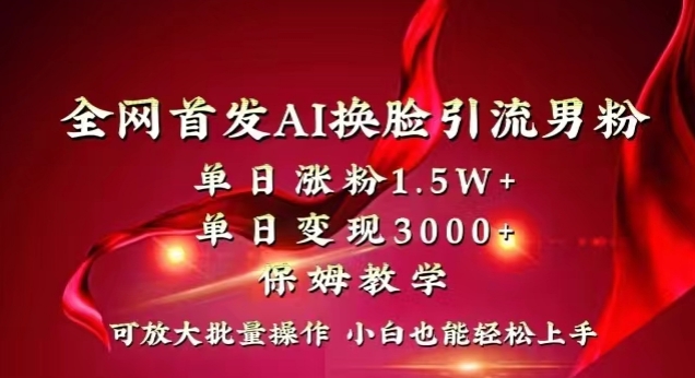 全网首发Ai换脸引流男粉，单日涨粉1.5w+，单日变现3000+，小白也能轻松上手拿结果【揭秘】-88共享