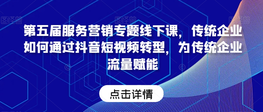 第五届服务营销专题线下课，传统企业如何通过抖音短视频转型，为传统企业流量赋能-88共享