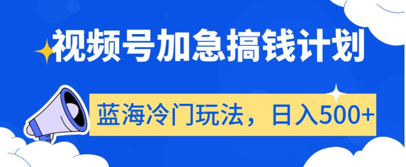 视频号加急搞钱计划，蓝海冷门玩法，日入500+【揭秘】-88共享
