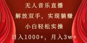 无人音乐直播，解放双手，实现躺赚，小白轻松实操，日入1000+，月入3w+【揭秘】-88共享
