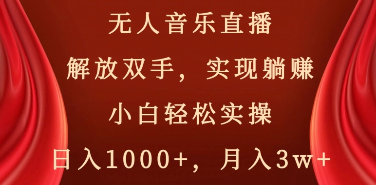 无人音乐直播，解放双手，实现躺赚，小白轻松实操，日入1000+，月入3w+【揭秘】-88共享
