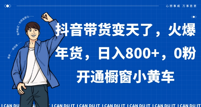 抖音带货变天了，火爆年货，日入800+，0粉开通橱窗小黄车【揭秘】-88共享