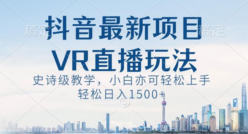 抖音最新VR直播玩法，史诗级教学，小白也可轻松上手轻松日入1500+【揭秘】-88共享