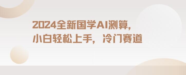 2024国学AI测算，小白轻松上手，长期蓝海项目【揭秘】-88共享