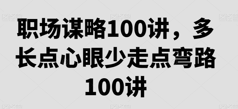 职场谋略100讲，多长点心眼少走点弯路-88共享