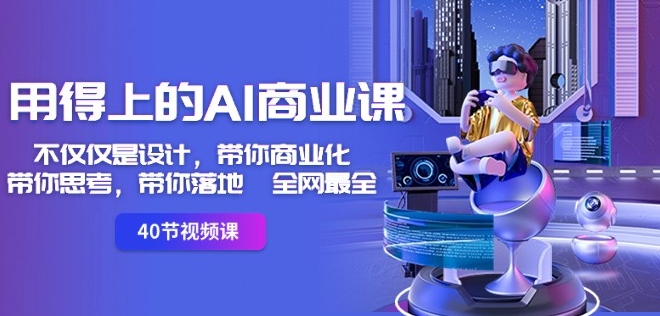 用得上的AI商业课：不仅仅是设计，带你商业化-带你思考-带你落地-全网最全-88共享