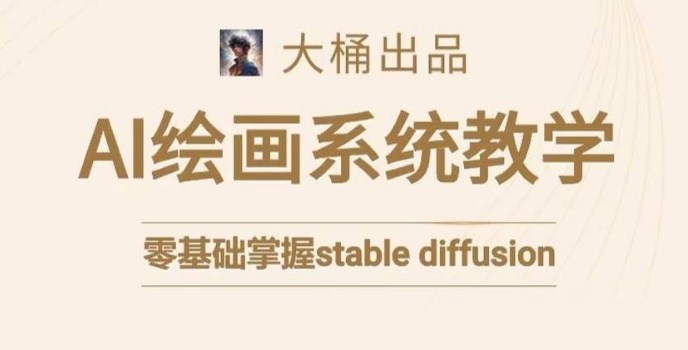 大桶的stable diffusion系统课程，零基础系统性学习AI绘画，小白也能轻松上手-88共享