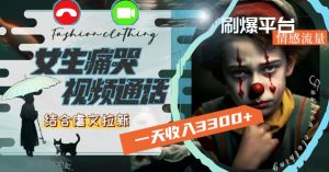 一天收入3300+，用女生痛哭视频通话结合虐文拉新，刷爆平台情感流量【揭秘】-88共享