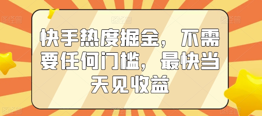 快手热度掘金，不需要任何门槛，最快当天见收益【揭秘】-88共享