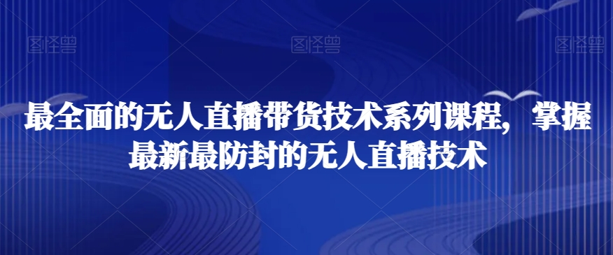 最全面的无人直播‮货带‬技术系‮课列‬程，掌握最新最防封的无人直播技术-88共享