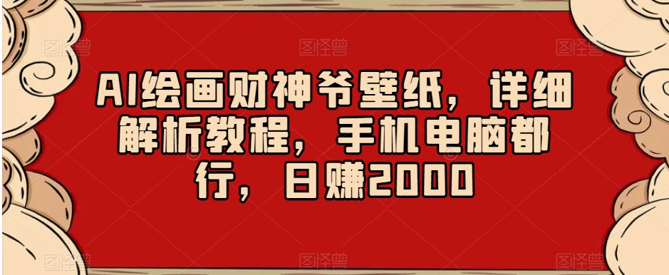 AI绘画财神爷壁纸，详细解析教程，手机电脑都行，日赚2000【揭秘】-88共享