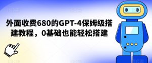 外面收费680的GPT-4保姆级搭建教程,0基础也能轻松搭建【揭秘】-88共享
