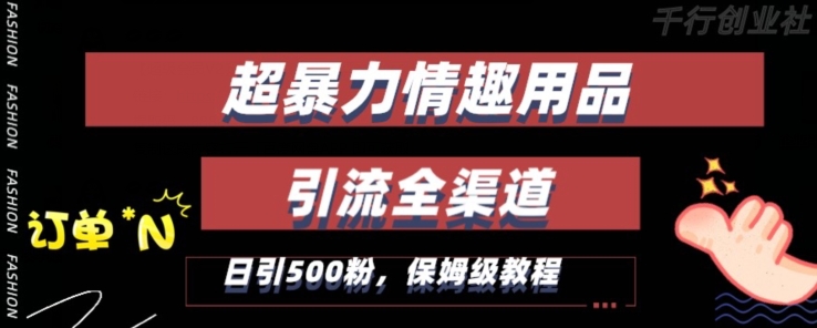 最新情趣项目引流全渠道，自带高流量，保姆级教程，轻松破百单，日引500+粉【揭秘】-88共享
