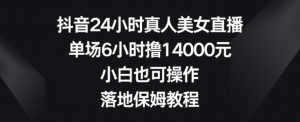 抖音24小时真人美女直播,单场6小时撸14000元,小白也可操作,落地保姆教程【揭秘】-88共享