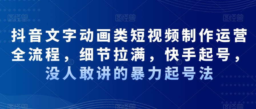 抖音文字动画类短视频制作运营全流程，细节拉满，快手起号，没人敢讲的暴力起号法-88共享