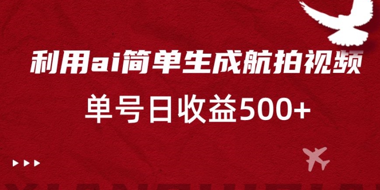 利用ai简单复制粘贴，生成航拍视频，单号日收益500+【揭秘】-88共享