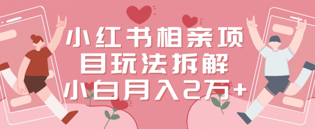 小红书相亲项目玩法拆解，有人通过这个副业项目做到了月收入2万多【揭秘】-88共享