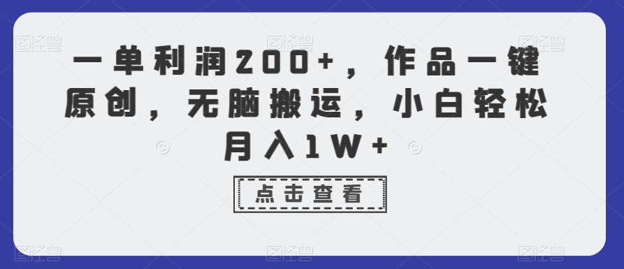 一单利润200+，作品一键原创，无脑搬运，小白轻松月入1W+【揭秘】-88共享