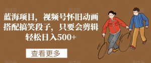 蓝海项目,视频号怀旧动画搭配搞笑段子,只要会剪辑轻松日入500+【揭秘】-88共享