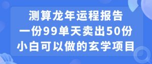 小白可做的玄学项目，出售”龙年运程报告”一份99元单日卖出100份利润9900元，0成本投入【揭秘】-88共享