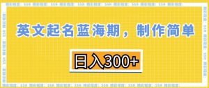 英文起名蓝海期,制作简单,日入300+【揭秘】-88共享