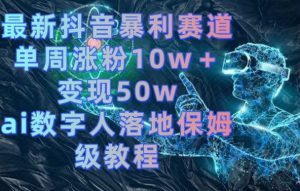 最新抖音暴利赛道，单周涨粉10w＋变现50w的ai数字人落地保姆级教程【揭秘】-88共享