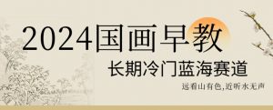 2024国画早教，长期冷门蓝海赛道【揭秘】-88共享