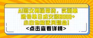 AI图文男粉带货，实测单账号单天成交额8000+，最关键是操作简单，小白看了也能上手【揭秘】-88共享