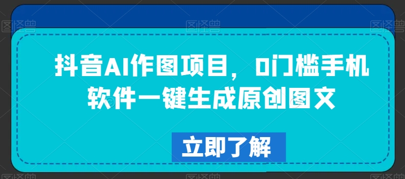 抖音AI作图项目，0门槛手机软件一键生成原创图文【揭秘】-88共享