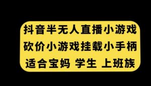 抖音半无人直播砍价小游戏，挂载游戏小手柄，适合宝妈学生上班族【揭秘】-88共享