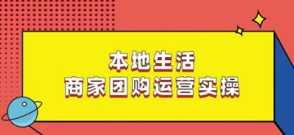 本地生活商家团购运营实操，看完课程即可实操团购运营-88共享