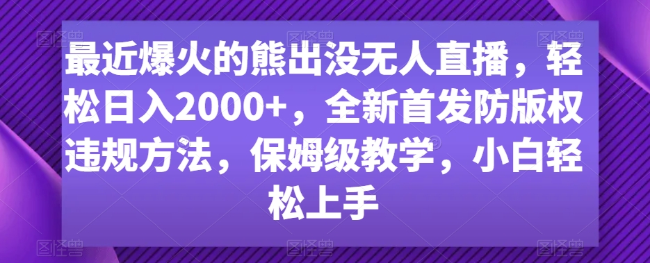 最近爆火的熊出没无人直播，轻松日入2000+，全新首发防版权违规方法【揭秘】-88共享