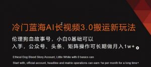 冷门蓝海AI长视频3.0搬运新玩法，小白0基础可以入手，公众号、头条、矩阵操作可长期做月入1w+【揭秘】-88共享