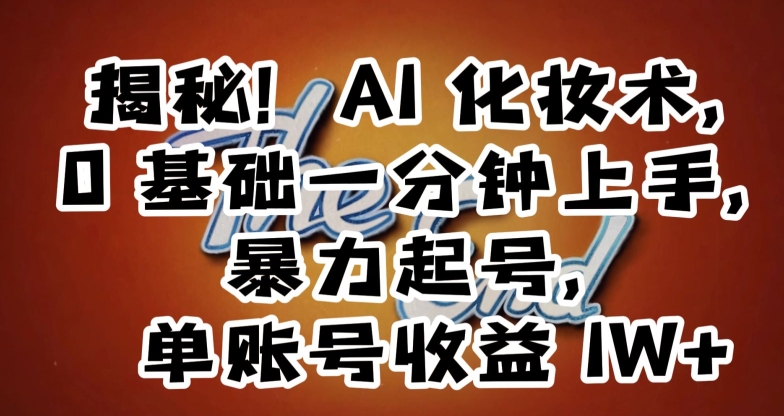 揭秘！AI化妆术，0基础一分钟上手，暴力起号，单账号收益1W+-88共享