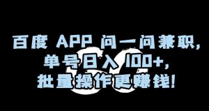 百度APP问一问兼职，单号日入100+，批量操作更赚钱【揭秘】-88共享