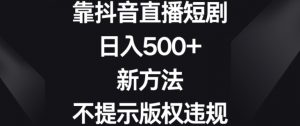 靠抖音直播短剧,日入500+,新方法、不提示版权违规【揭秘】-88共享