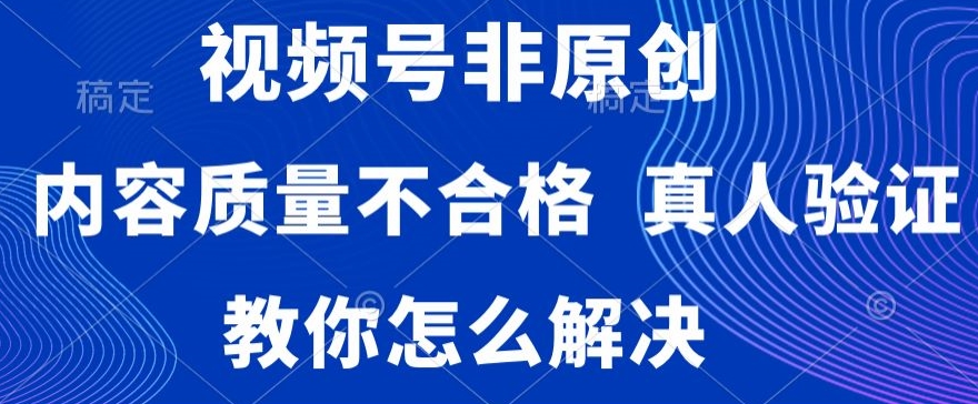 视频号非原创，内容质量不合格，真人验证，违规怎么解决【揭秘】-88共享