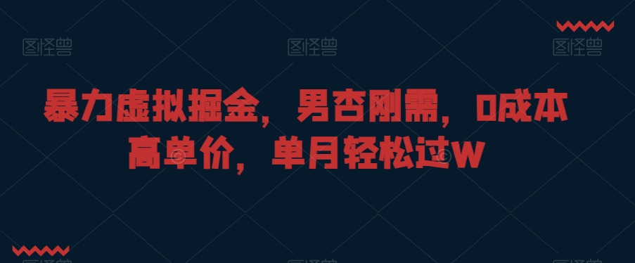 暴力虚拟掘金，男杏刚需，0成本高单价，单月轻松过W【揭秘】-88共享