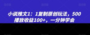 小说推文1：1复制原创玩法，500播放收益100+，一分钟学会【揭秘】-88共享