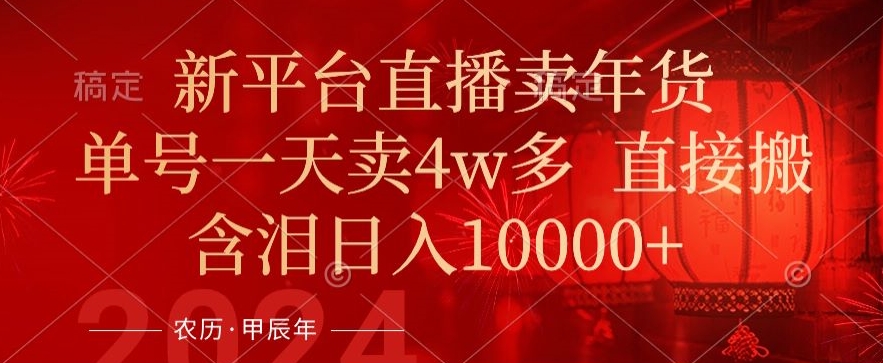 年末红利来了，新平台直播卖年货，单号一天卖4w多，话术场景直接搬，含泪日入1w+【揭秘】-88共享