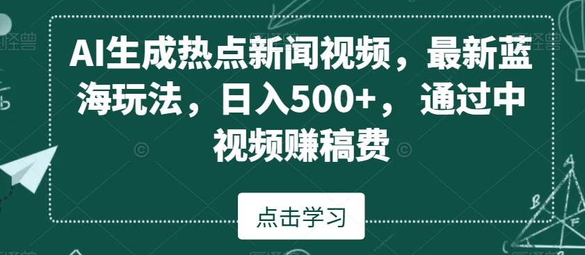 AI生成热点新闻视频，最新蓝海玩法，日入500+，通过中视频赚稿费【揭秘】-88共享