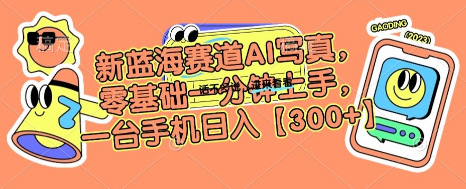 新蓝海赛道AI写真，零基础一分钟上手，一台手机日入300+【揭秘】-88共享