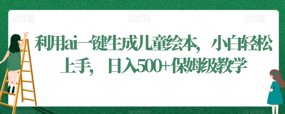 利用ai一键生成儿童绘本，小白轻松上手，日入500+保姆级教学【揭秘】-88共享