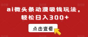 ai微头条动漫吸钱玩法，轻松日入300+【揭秘】-88共享