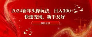 2024新年头像玩法，日入300+，快速变现，新手友好【揭秘】-88共享