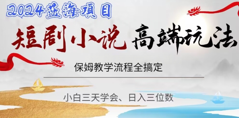 短剧高端玩法，保姆教学全搞定，小白日入三位数【揭秘】-88共享