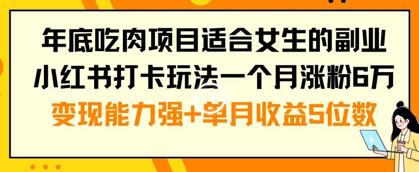 年底吃肉项目适合女生的副业小红书打卡玩法一个月涨粉6万+变现能力强+单月收益5位数【揭秘】-88共享