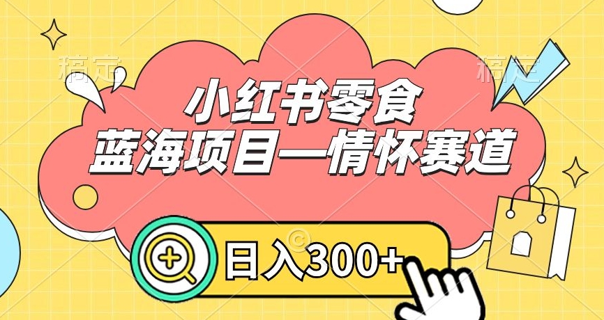 小红书零食蓝海项目—情怀赛道，0门槛，日入300+【揭秘】-88共享