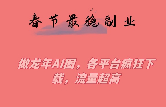 春节期间最稳副业，做龙年AI图，各平台疯狂下载，流量超高【揭秘】-88共享